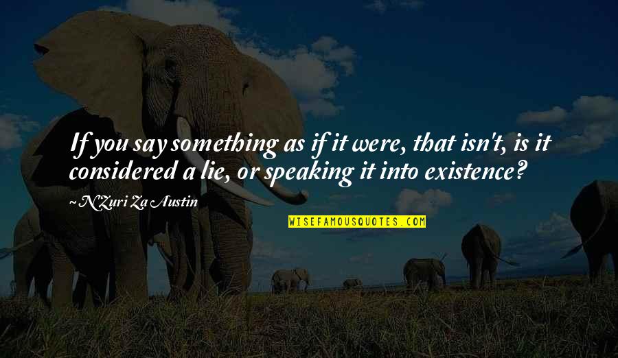 Existence Quotes And Quotes By N'Zuri Za Austin: If you say something as if it were, Existence Quotes And Quotes By N'Zuri Za Austin: If you say something as if it were,