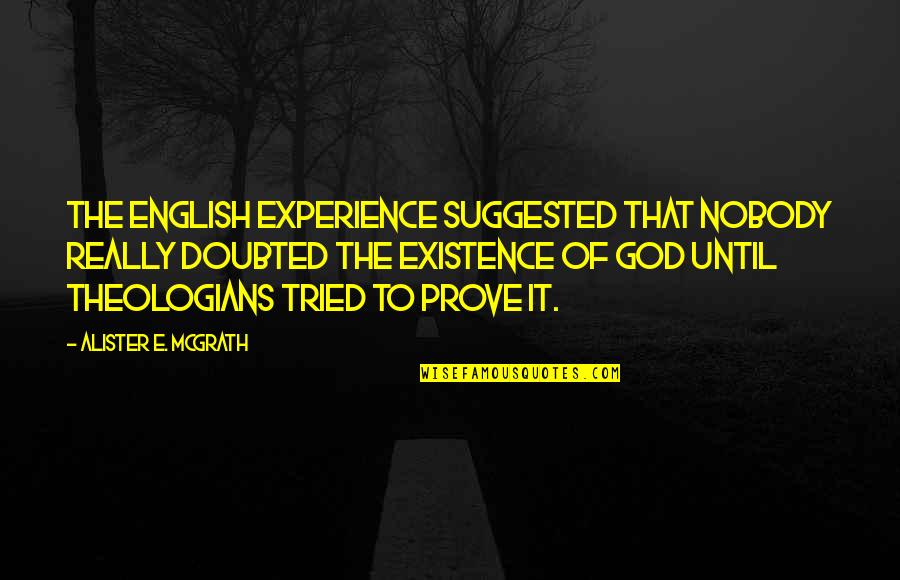 Existence Quotes By Alister E. McGrath: The English experience suggested that nobody really doubted Existence Quotes By Alister E. McGrath: The English experience suggested that nobody really doubted