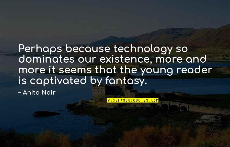 Existence Quotes By Anita Nair: Perhaps because technology so dominates our existence, more Existence Quotes By Anita Nair: Perhaps because technology so dominates our existence, more