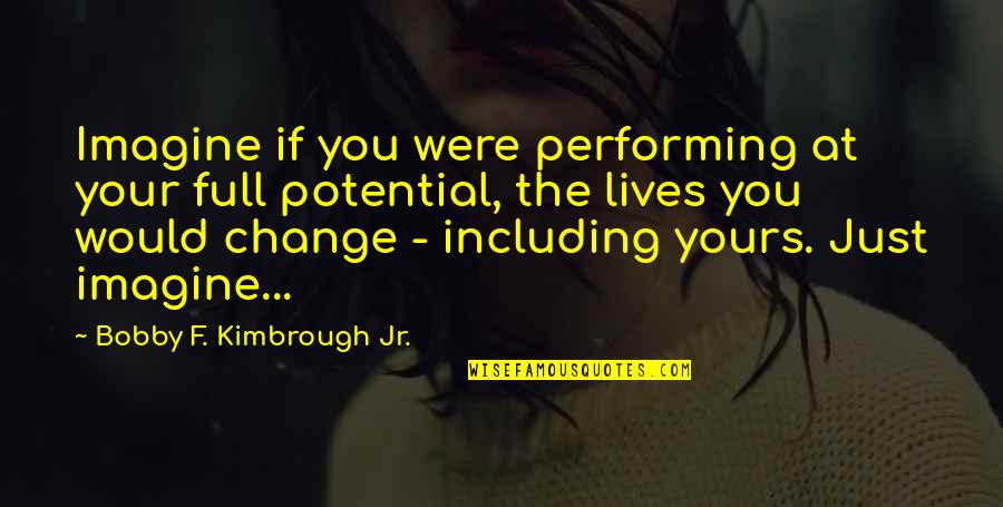 Existence Quotes By Bobby F. Kimbrough Jr.: Imagine if you were performing at your full