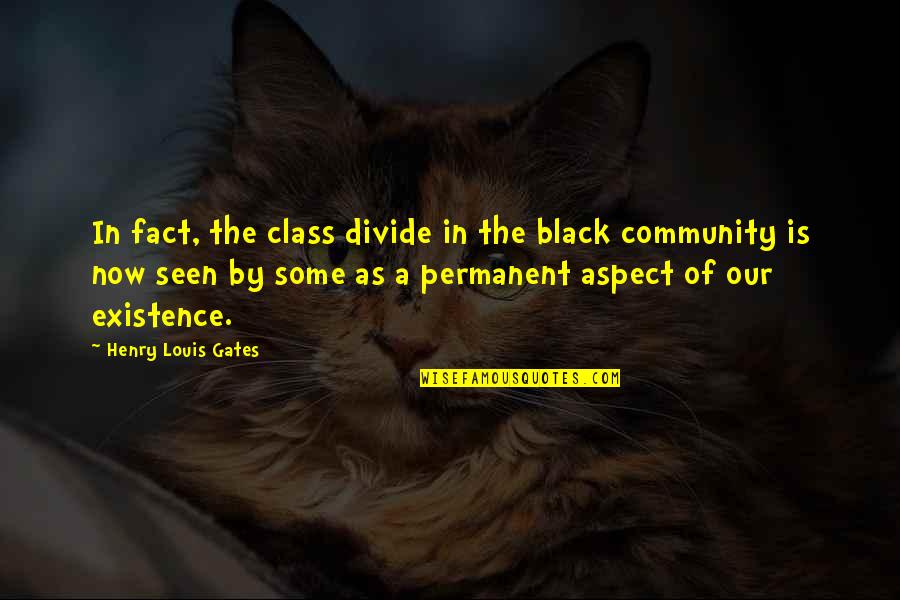 Existence Quotes By Henry Louis Gates: In fact, the class divide in the black Existence Quotes By Henry Louis Gates: In fact, the class divide in the black