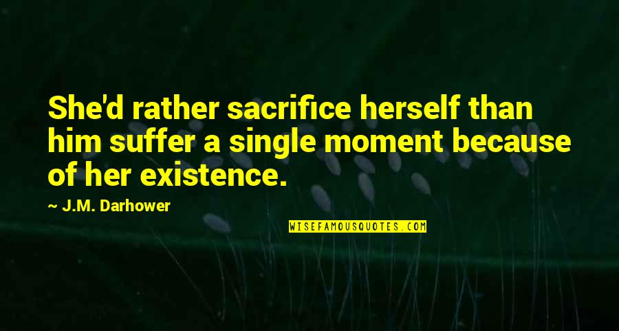 Existence Quotes By J.M. Darhower: She'd rather sacrifice herself than him suffer a Existence Quotes By J.M. Darhower: She'd rather sacrifice herself than him suffer a