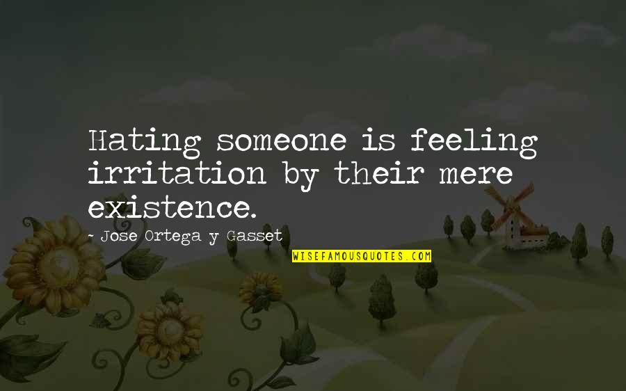 Existence Quotes By Jose Ortega Y Gasset: Hating someone is feeling irritation by their mere Existence Quotes By Jose Ortega Y Gasset: Hating someone is feeling irritation by their mere