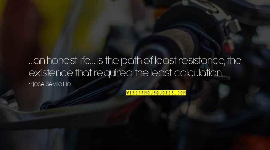 Existence Quotes By Jose Sevilla Ho: ...an honest life... is the path of least Existence Quotes By Jose Sevilla Ho: ...an honest life... is the path of least