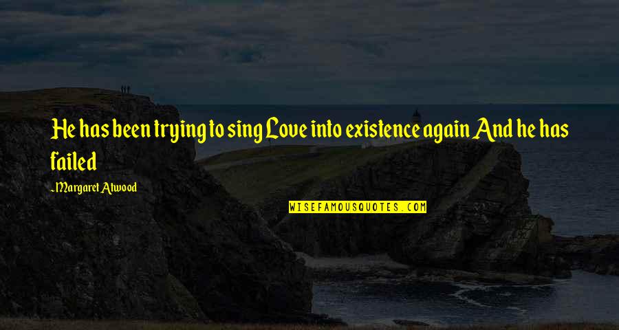 Existence Quotes By Margaret Atwood: He has been trying to sing Love into Existence Quotes By Margaret Atwood: He has been trying to sing Love into