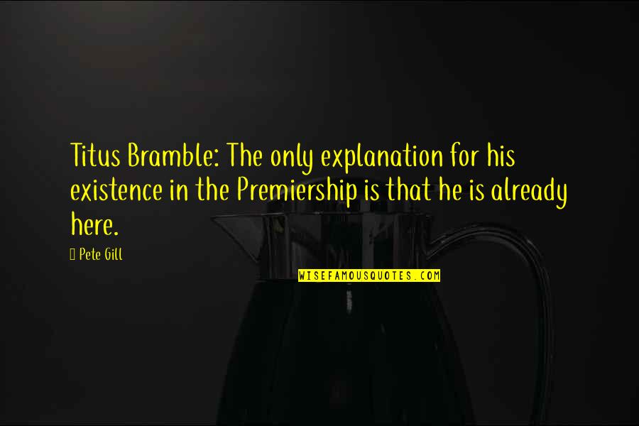 Existence Quotes By Pete Gill: Titus Bramble: The only explanation for his existence