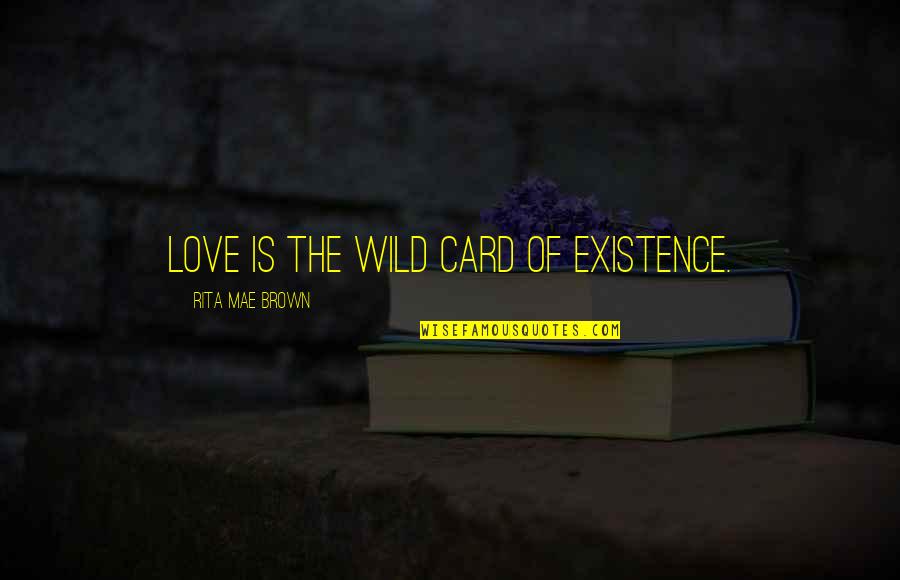 Existence Quotes By Rita Mae Brown: Love is the wild card of existence. Existence Quotes By Rita Mae Brown: Love is the wild card of existence.