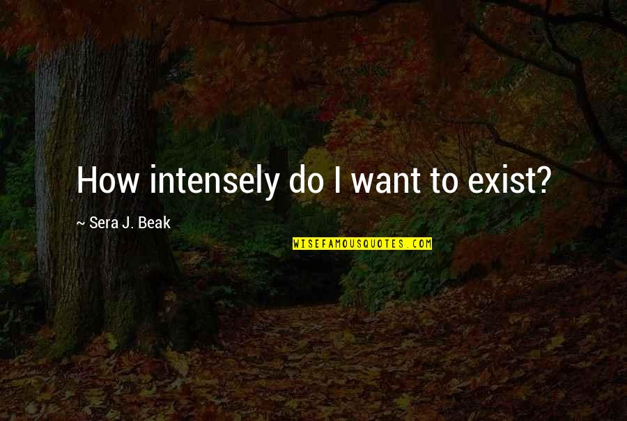 Existence Quotes By Sera J. Beak: How intensely do I want to exist? Existence Quotes By Sera J. Beak: How intensely do I want to exist?