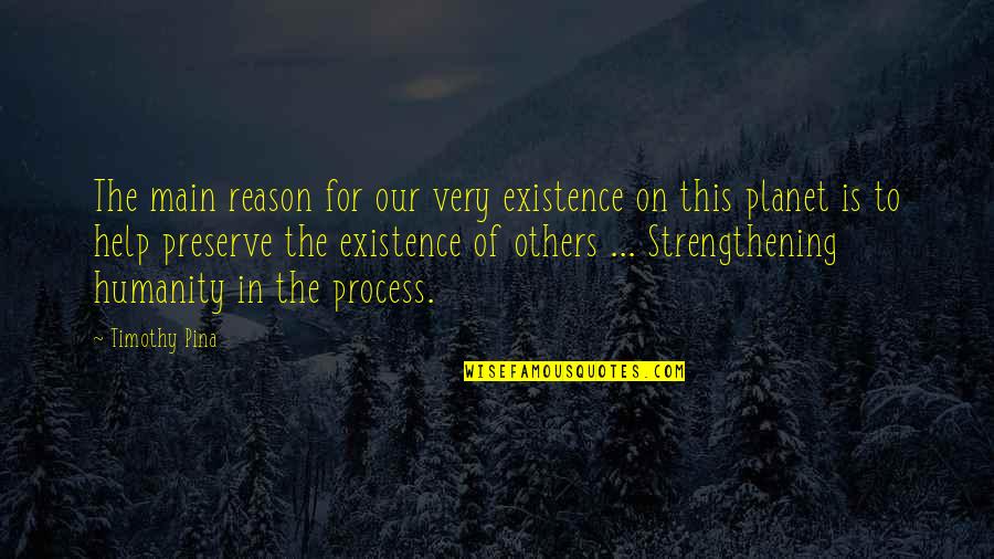 Existence Quotes By Timothy Pina: The main reason for our very existence on Existence Quotes By Timothy Pina: The main reason for our very existence on