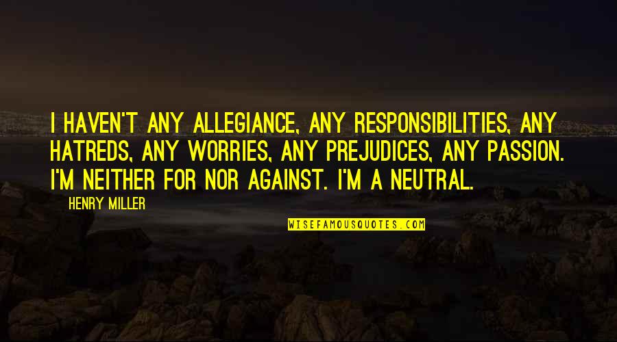 Existencia Quotes By Henry Miller: I haven't any allegiance, any responsibilities, any hatreds, Existencia Quotes By Henry Miller: I haven't any allegiance, any responsibilities, any hatreds,