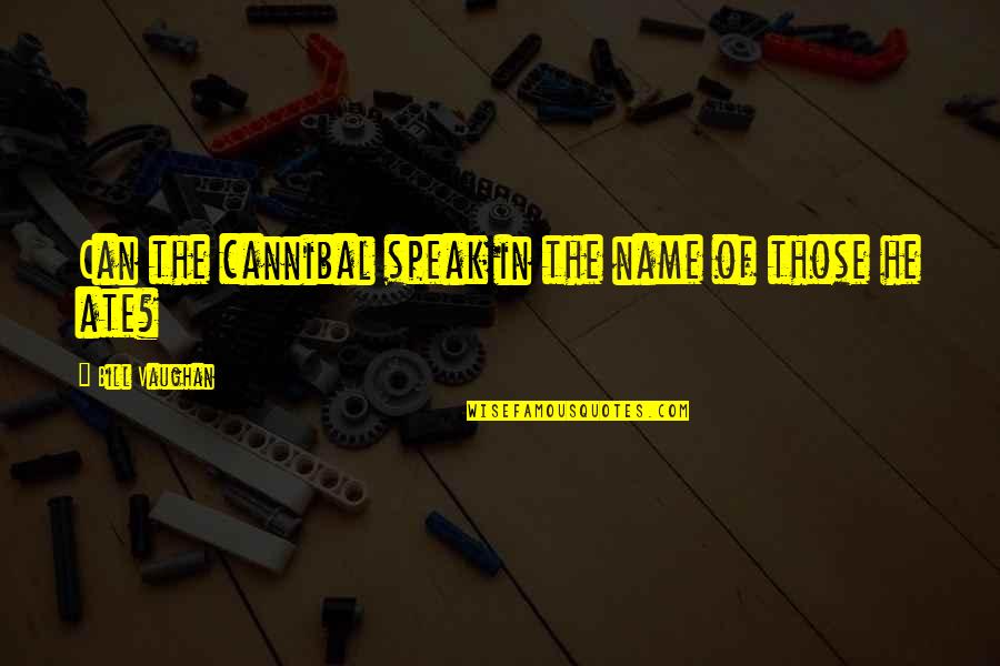 Existencialismo Filosofia Quotes By Bill Vaughan: Can the cannibal speak in the name of