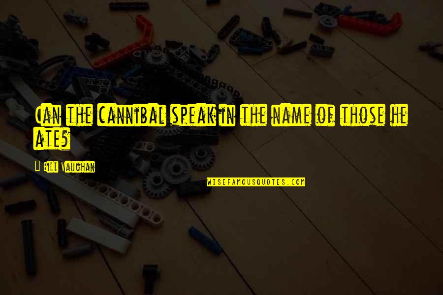 Existencialismo Filosofia Quotes By Bill Vaughan: Can the cannibal speak in the name of Existencialismo Filosofia Quotes By Bill Vaughan: Can the cannibal speak in the name of