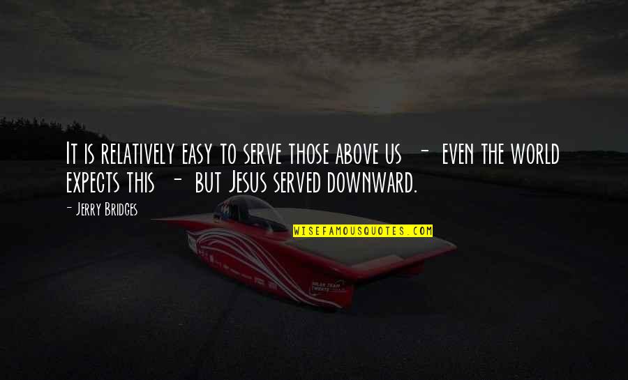 Existencias Significado Quotes By Jerry Bridges: It is relatively easy to serve those above Existencias Significado Quotes By Jerry Bridges: It is relatively easy to serve those above