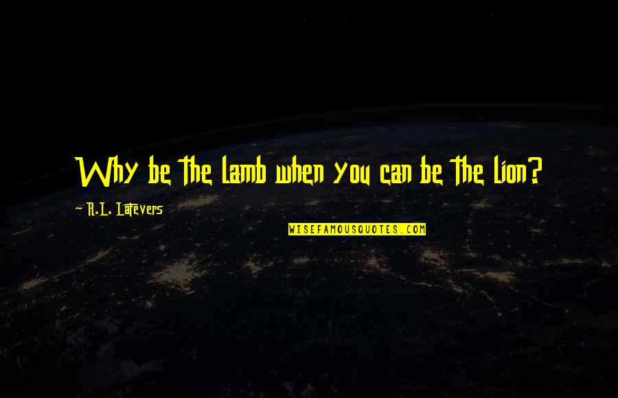 Existensialism Quotes By R.L. LaFevers: Why be the lamb when you can be