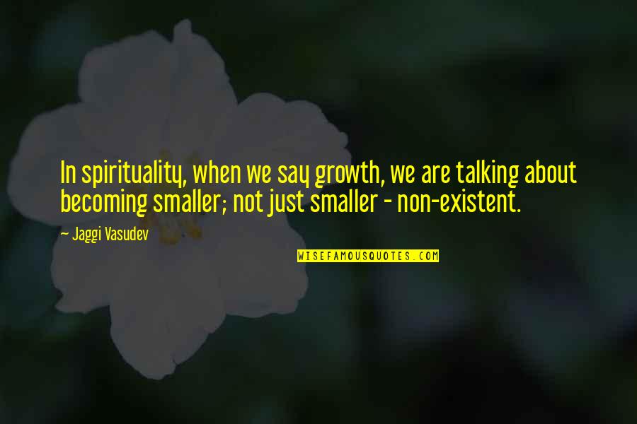 Existent Quotes By Jaggi Vasudev: In spirituality, when we say growth, we are