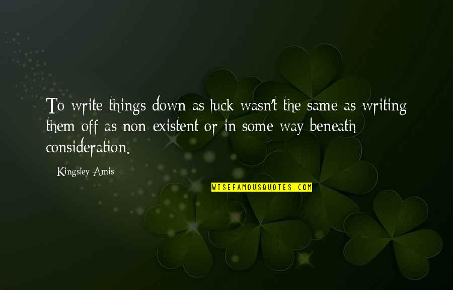 Existent Quotes By Kingsley Amis: To write things down as luck wasn't the