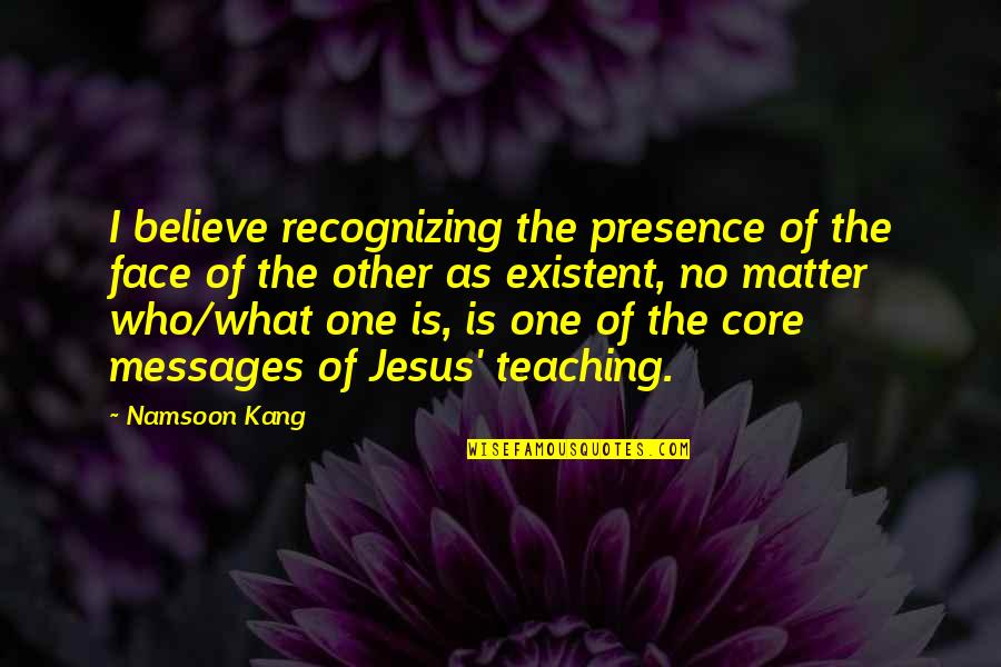 Existent Quotes By Namsoon Kang: I believe recognizing the presence of the face