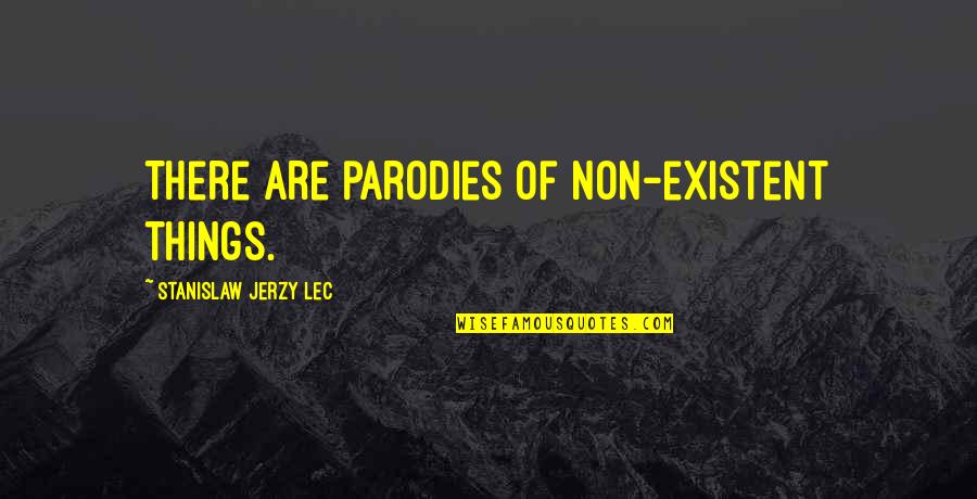 Existent Quotes By Stanislaw Jerzy Lec: There are parodies of non-existent things.