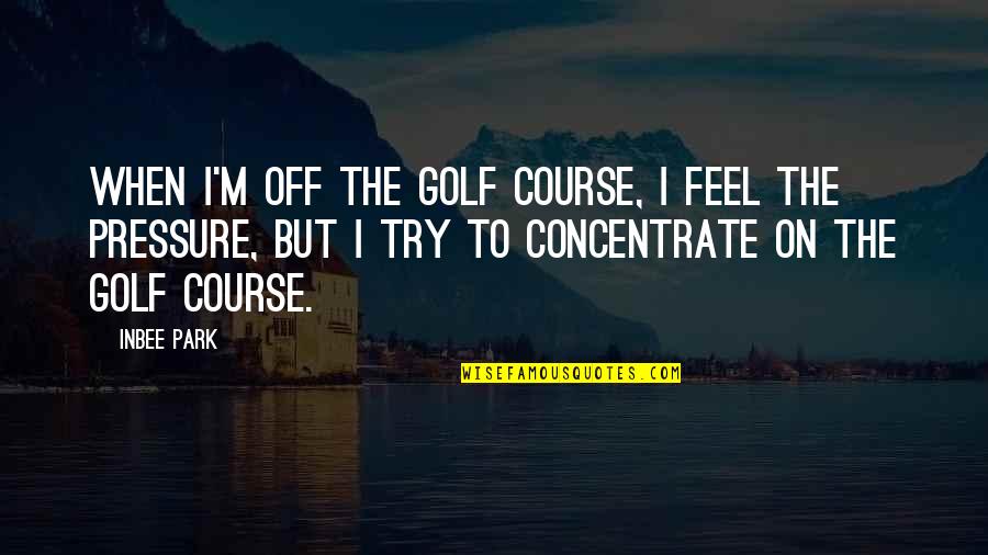 Existential Angst Quotes By Inbee Park: When I'm off the golf course, I feel