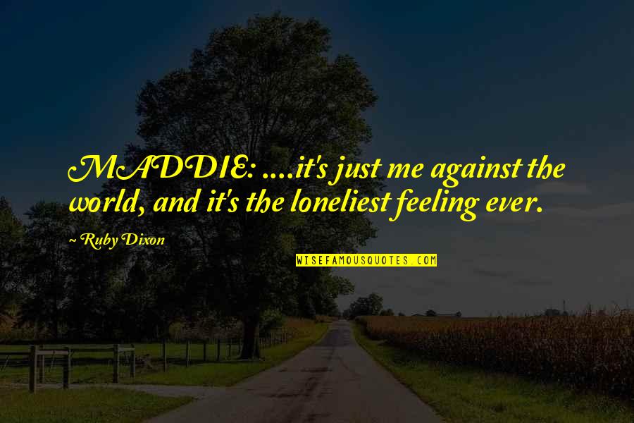 Existential Crisis Quotes By Ruby Dixon: MADDIE: ....it's just me against the world, and