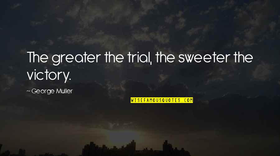 Existential Elements In The Guest Quotes By George Muller: The greater the trial, the sweeter the victory.