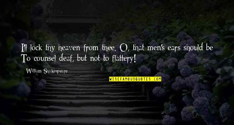 Existential Kink Quotes By William Shakespeare: I'll lock thy heaven from thee. O, that Existential Kink Quotes By William Shakespeare: I'll lock thy heaven from thee. O, that