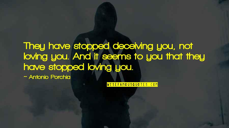 Existential Poetry Quotes By Antonio Porchia: They have stopped deceiving you, not loving you.