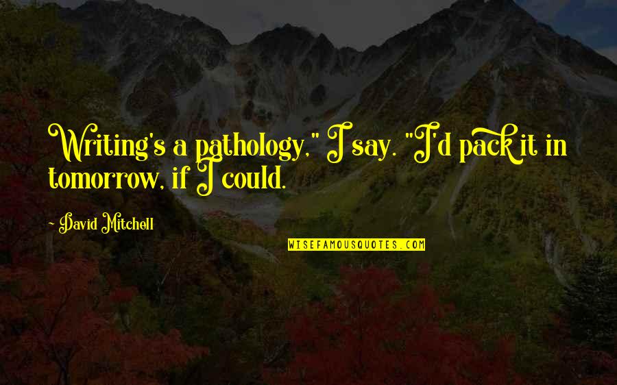 Existential Threats Quotes By David Mitchell: Writing's a pathology," I say. "I'd pack it Existential Threats Quotes By David Mitchell: Writing's a pathology," I say. "I'd pack it