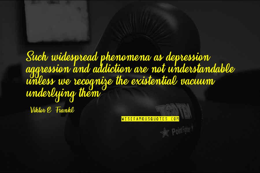 Existential Vacuum Quotes By Viktor E. Frankl: Such widespread phenomena as depression, aggression and addiction