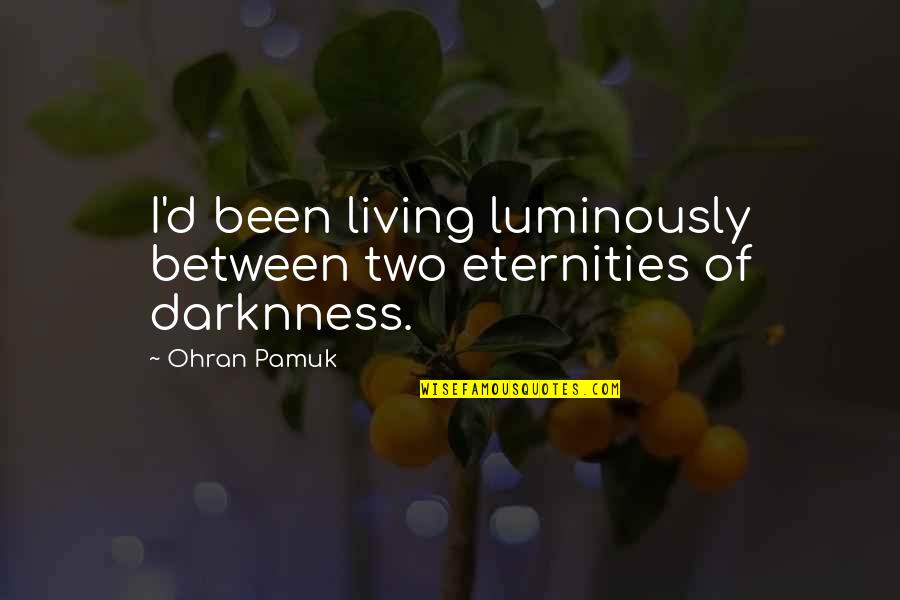 Existentialism Death Quotes By Ohran Pamuk: I'd been living luminously between two eternities of