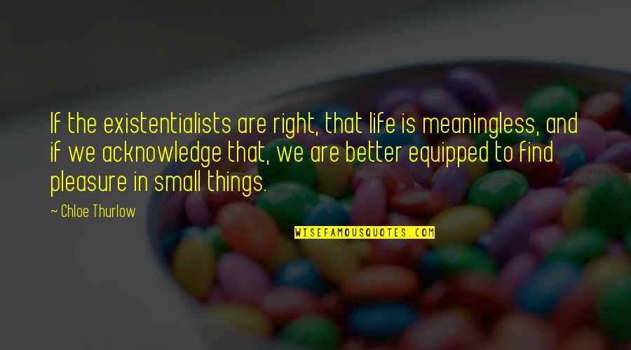 Existentialism Life Quotes By Chloe Thurlow: If the existentialists are right, that life is Existentialism Life Quotes By Chloe Thurlow: If the existentialists are right, that life is