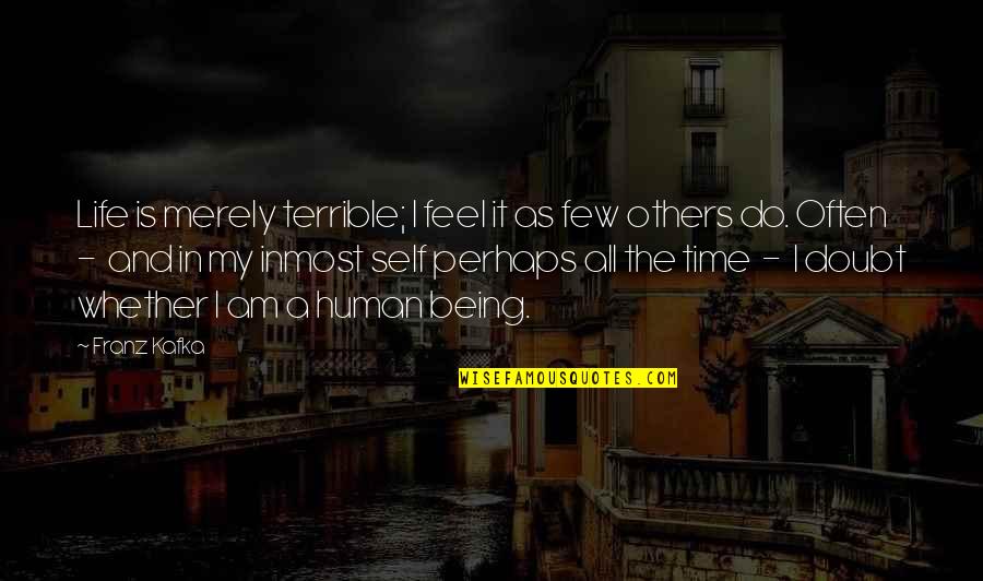 Existentialism Life Quotes By Franz Kafka: Life is merely terrible; I feel it as Existentialism Life Quotes By Franz Kafka: Life is merely terrible; I feel it as