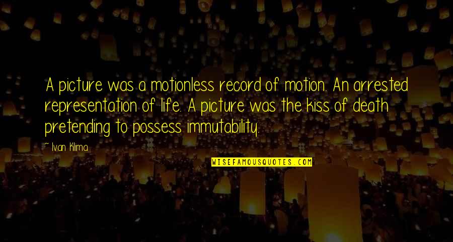 Existentialism Life Quotes By Ivan Klima: A picture was a motionless record of motion. Existentialism Life Quotes By Ivan Klima: A picture was a motionless record of motion.