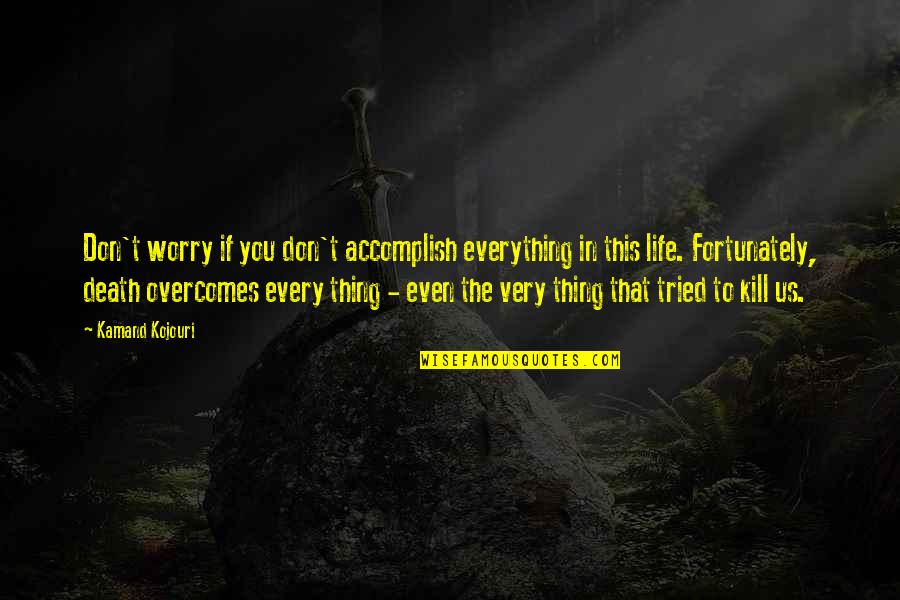 Existentialism Life Quotes By Kamand Kojouri: Don't worry if you don't accomplish everything in Existentialism Life Quotes By Kamand Kojouri: Don't worry if you don't accomplish everything in