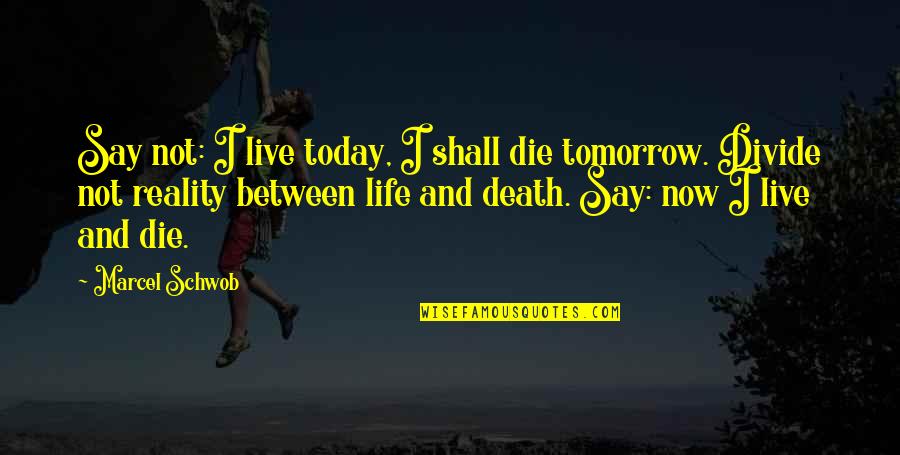 Existentialism Life Quotes By Marcel Schwob: Say not: I live today, I shall die Existentialism Life Quotes By Marcel Schwob: Say not: I live today, I shall die