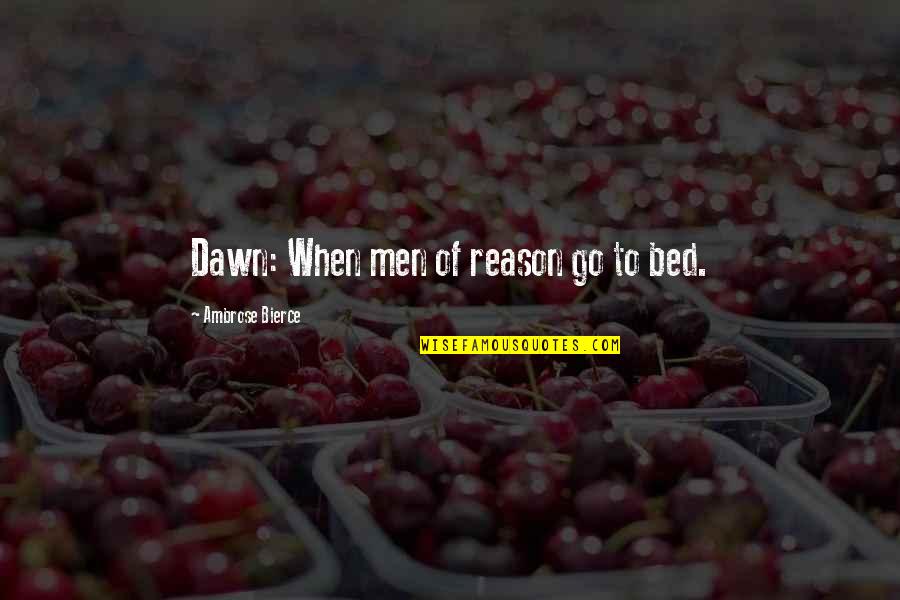 Existentialist Philosopher Quotes By Ambrose Bierce: Dawn: When men of reason go to bed.