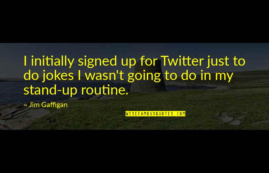 Existentialists Think Quotes By Jim Gaffigan: I initially signed up for Twitter just to