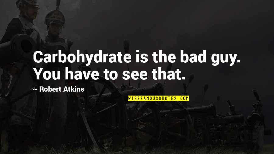Existentialists Think Quotes By Robert Atkins: Carbohydrate is the bad guy. You have to