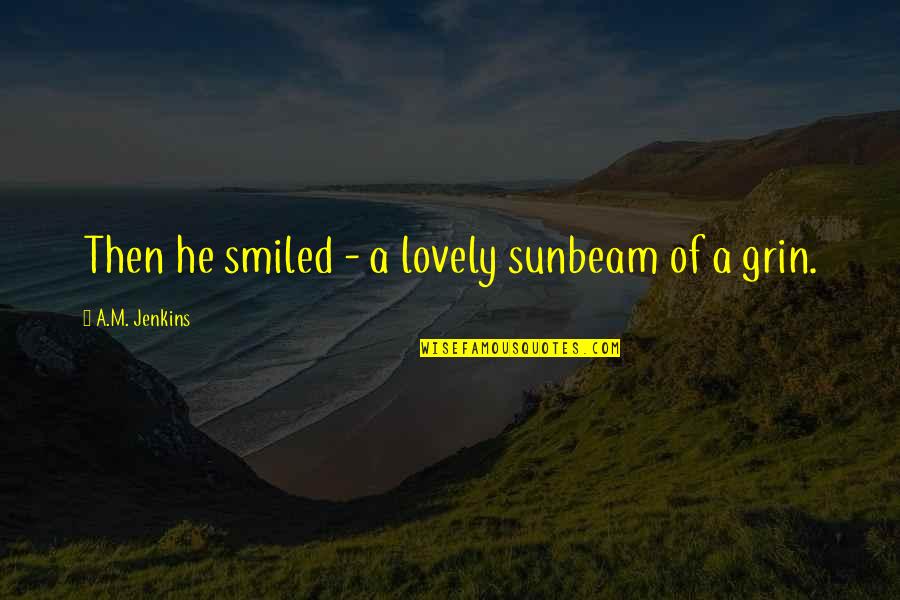 Existents Quotes By A.M. Jenkins: Then he smiled - a lovely sunbeam of Existents Quotes By A.M. Jenkins: Then he smiled - a lovely sunbeam of