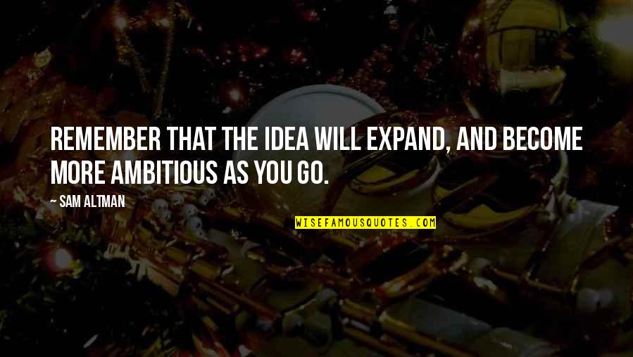 Existents Quotes By Sam Altman: Remember that the idea will expand, and become