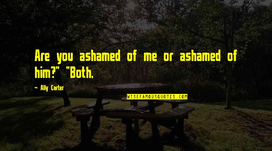 Existenz Full Quotes By Ally Carter: Are you ashamed of me or ashamed of Existenz Full Quotes By Ally Carter: Are you ashamed of me or ashamed of