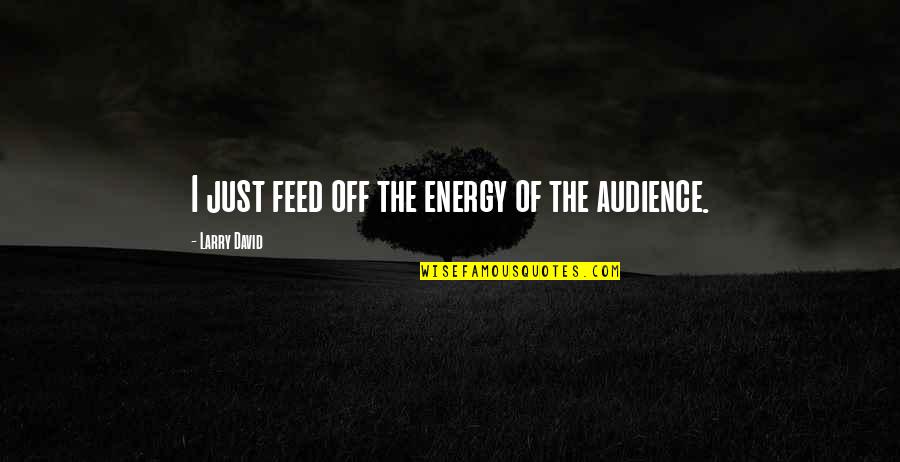 Existenz Moomoo Quotes By Larry David: I just feed off the energy of the Existenz Moomoo Quotes By Larry David: I just feed off the energy of the