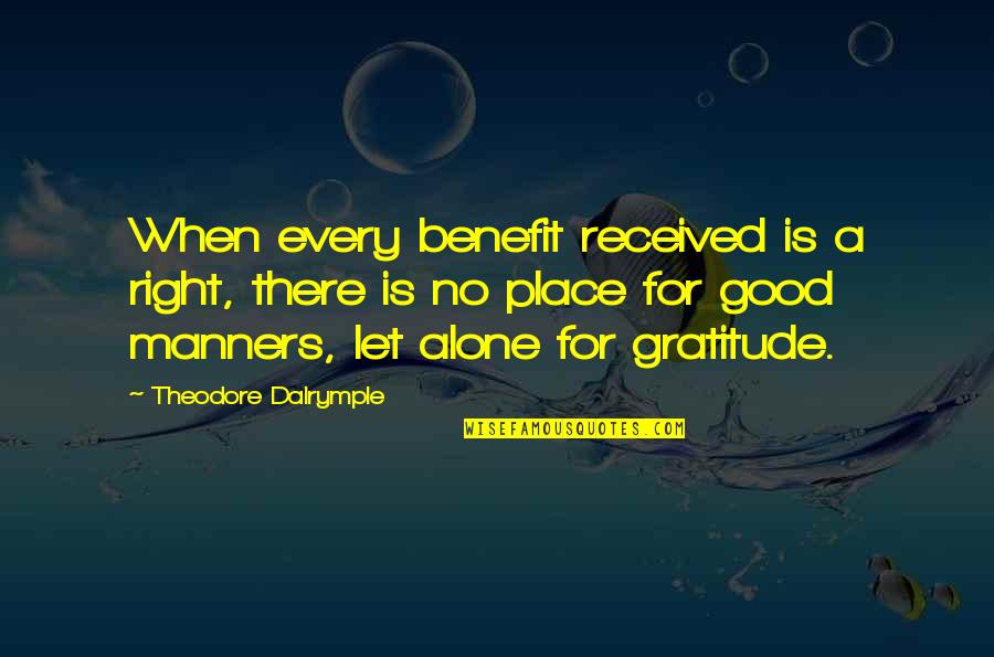 Existenz Moomoo Quotes By Theodore Dalrymple: When every benefit received is a right, there Existenz Moomoo Quotes By Theodore Dalrymple: When every benefit received is a right, there