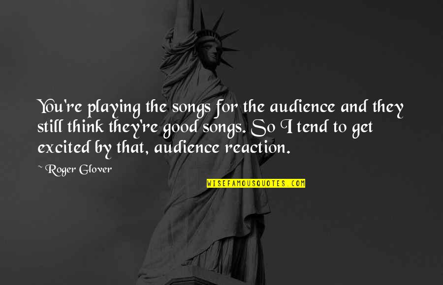 Existenz Movie Quotes By Roger Glover: You're playing the songs for the audience and Existenz Movie Quotes By Roger Glover: You're playing the songs for the audience and