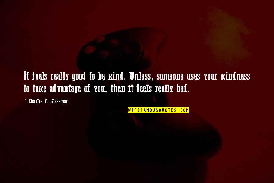Existers Quotes By Charles F. Glassman: It feels really good to be kind. Unless,