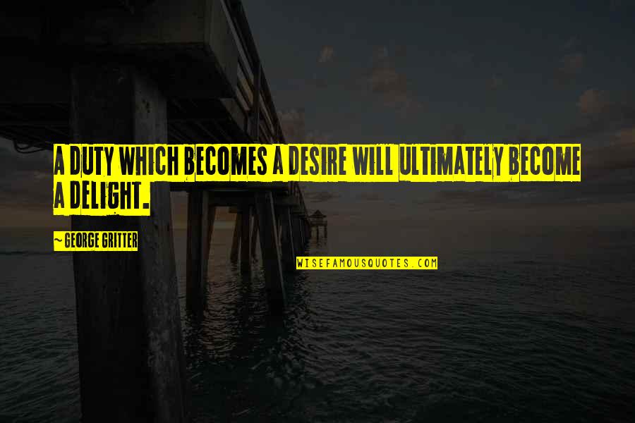 Existers Quotes By George Gritter: A duty which becomes a desire will ultimately