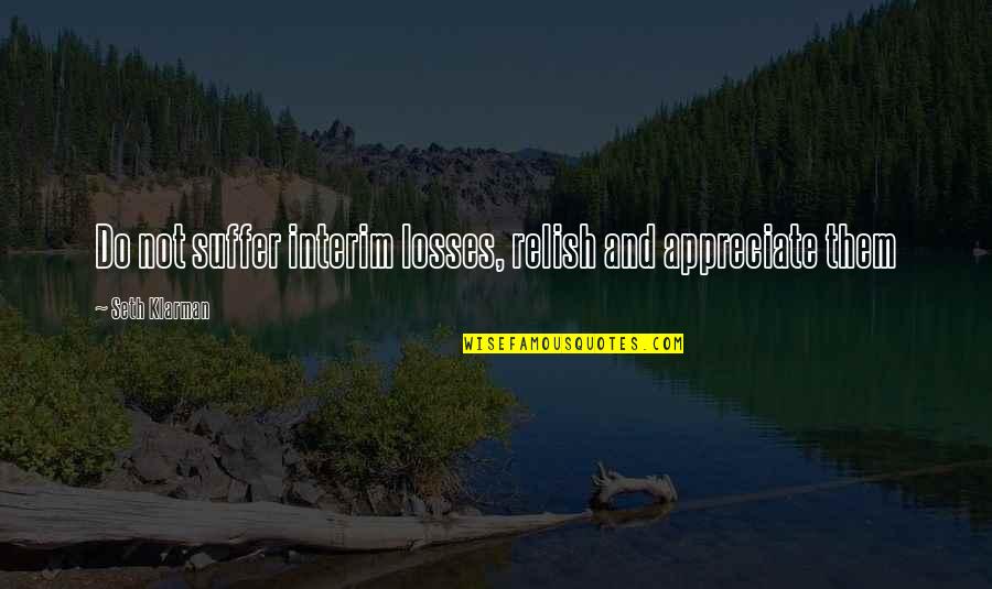 Existers Quotes By Seth Klarman: Do not suffer interim losses, relish and appreciate