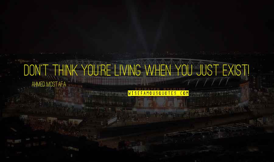 Existing And Living Quotes By Ahmed Mostafa: Don't think you're living when you just exist!