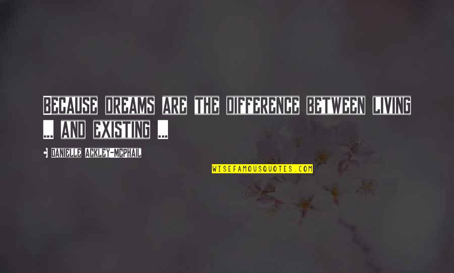 Existing And Living Quotes By Danielle Ackley-McPhail: Because dreams are the difference between living ...