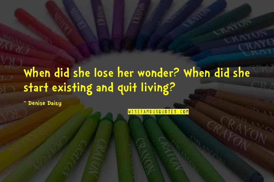 Existing And Living Quotes By Denise Daisy: When did she lose her wonder? When did